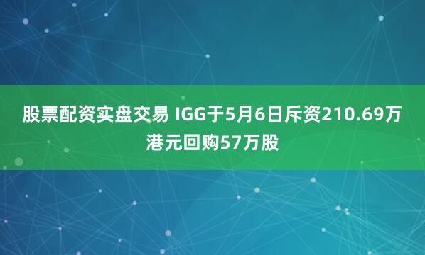 股票配资实盘交易 IGG于5月6日斥资210.69万港元回购57万股