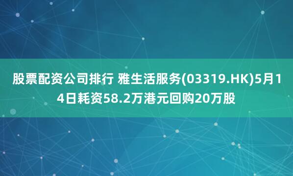 股票配资公司排行 雅生活服务(03319.HK)5月14日耗资58.2万港元回购20万股