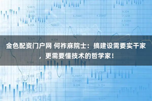 金色配资门户网 何祚庥院士：搞建设需要实干家，更需要懂技术的哲学家！